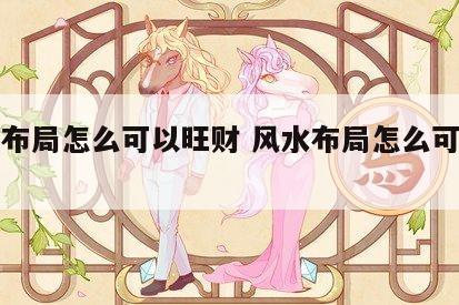 风水布局怎么可以旺财 风水布局怎么可以旺财呢