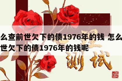 怎么查前世欠下的债1976年的钱 怎么查前世欠下的债1976年的钱呢