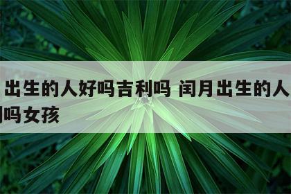 闰月出生的人好吗吉利吗 闰月出生的人好吗吉利吗女孩