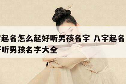 八字起名怎么起好听男孩名字 八字起名怎么起好听男孩名字大全