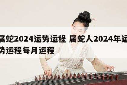 属蛇2024运势运程 属蛇人2024年运势运程每月运程