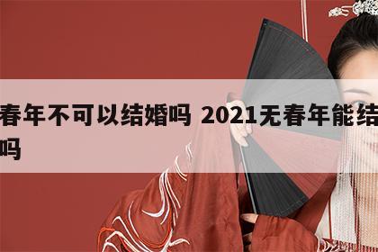 无春年不可以结婚吗 2021无春年能结婚好吗