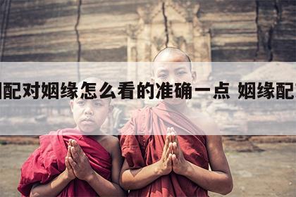 婚姻配对姻缘怎么看的准确一点 姻缘配对查询