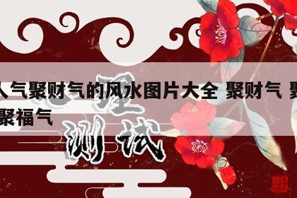 聚人气聚财气的风水图片大全 聚财气 聚人气 聚福气