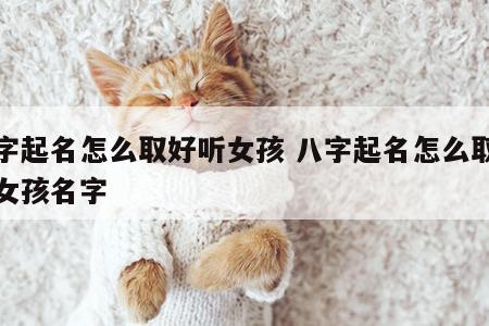 八字起名怎么取好听女孩 八字起名怎么取好听女孩名字