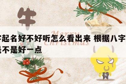 八字起名好不好听怎么看出来 根据八字取名字是不是好一点