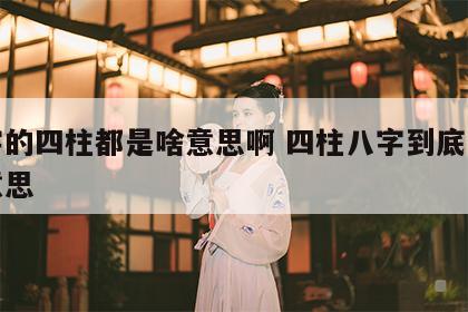 八字的四柱都是啥意思啊 四柱八字到底是什么意思