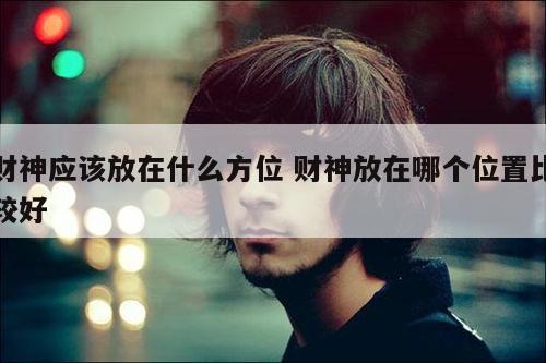 财神应该放在什么方位 财神放在哪个位置比较好