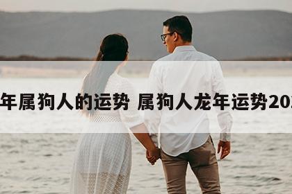 龙年属狗人的运势 属狗人龙年运势2024