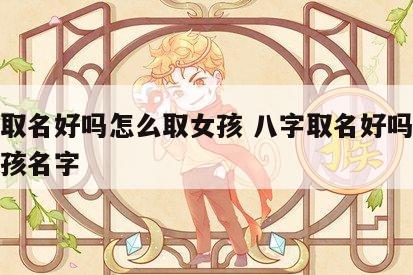 八字取名好吗怎么取女孩 八字取名好吗怎么取女孩名字