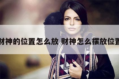 财神的位置怎么放 财神怎么摆放位置