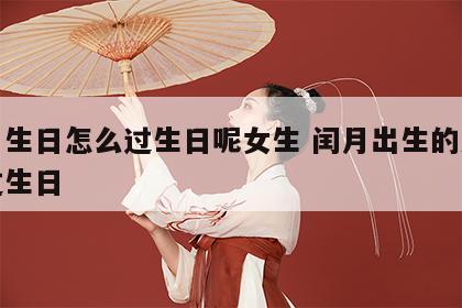 闰月生日怎么过生日呢女生 闰月出生的人怎么过生日