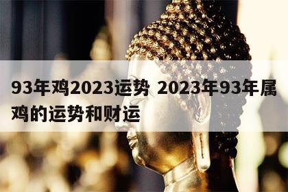 93年鸡2023运势 2023年93年属鸡的运势和财运