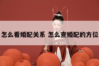 怎么看婚配关系 怎么查婚配的方位