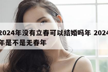2024年没有立春可以结婚吗年 2024年是不是无春年