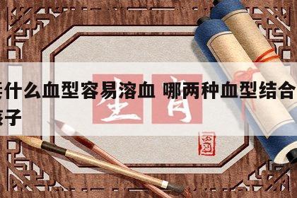 夫妻什么血型容易溶血 哪两种血型结合不能生孩子