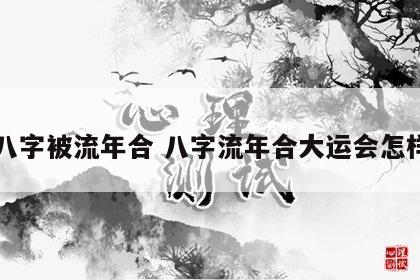 八字被流年合 八字流年合大运会怎样