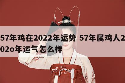 57年鸡在2022年运势 57年属鸡人202o年运气怎么样