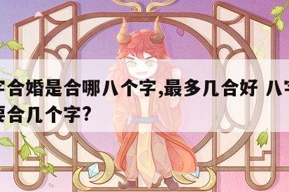 八字合婚是合哪八个字,最多几合好 八字合婚要合几个字?