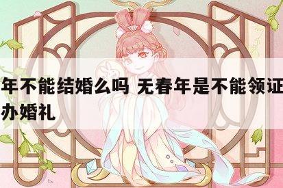 无春年不能结婚么吗 无春年是不能领证还是不能办婚礼