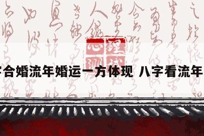 八字合婚流年婚运一方体现 八字看流年婚期