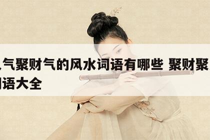 聚人气聚财气的风水词语有哪些 聚财聚人气的词语大全