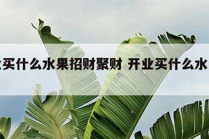 开业买什么水果招财聚财 开业买什么水果吉祥