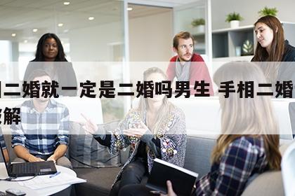 手相二婚就一定是二婚吗男生 手相二婚说怎么破解