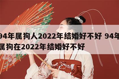 94年属狗人2022年结婚好不好 94年属狗在2022年结婚好不好