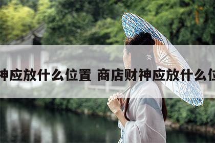 财神应放什么位置 商店财神应放什么位置