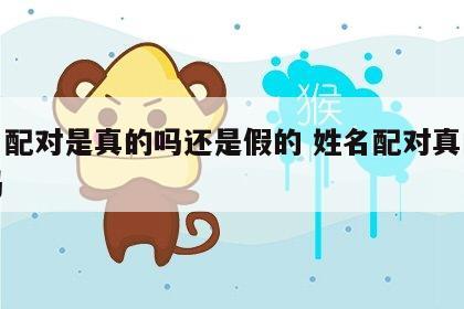 姓名配对是真的吗还是假的 姓名配对真的可信吗