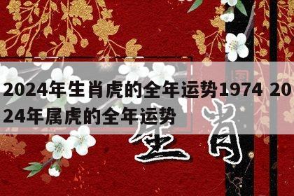 2024年生肖虎的全年运势1974 2024年属虎的全年运势