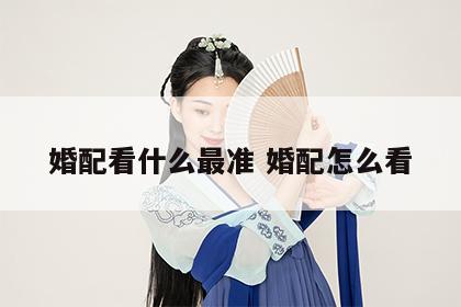 婚配看什么最准 婚配怎么看