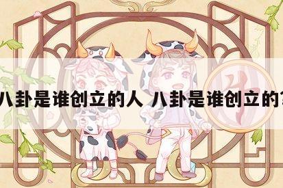 八卦是谁创立的人 八卦是谁创立的?