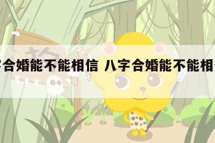八字合婚能不能相信 八字合婚能不能相信对方