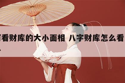 如何看财库的大小面相 八字财库怎么看大还是小