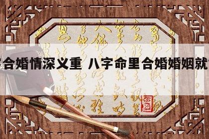 八字合婚情深义重 八字命里合婚婚姻就能幸福
