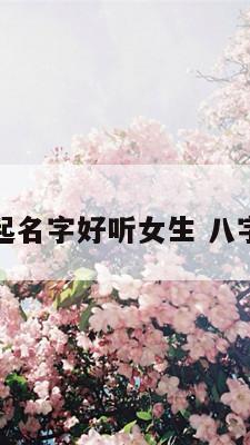 怎么用八字起名字好听女生 八字起名的方法