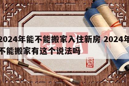 2024年能不能搬家入住新房 2024年不能搬家有这个说法吗
