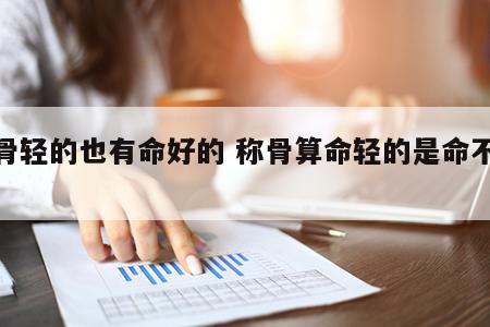 称骨轻的也有命好的 称骨算命轻的是命不好吗