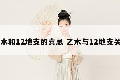 乙木和12地支的喜忌 乙木与12地支关系