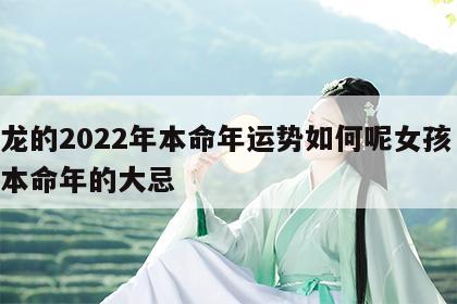 属龙的2022年本命年运势如何呢女孩 属龙本命年的大忌