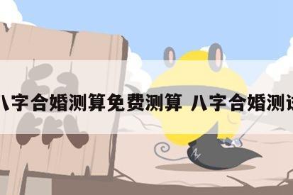 八字合婚测算免费测算 八字合婚测试