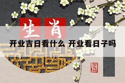 开业吉日看什么 开业看日子吗