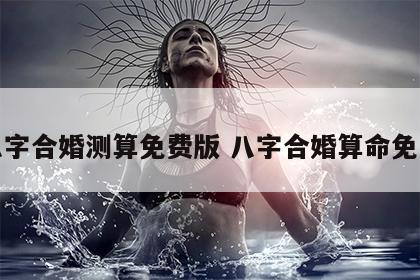 八字合婚测算免费版 八字合婚算命免费