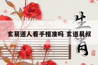 玄易道人看手相准吗 玄道易叔