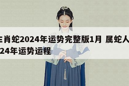 生肖蛇2024年运势完整版1月 属蛇人2024年运势运程