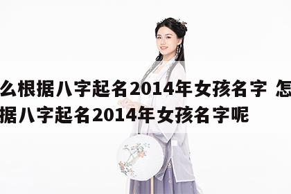 怎么根据八字起名2014年女孩名字 怎么根据八字起名2014年女孩名字呢