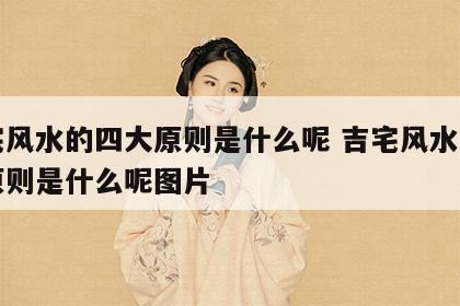 吉宅风水的四大原则是什么呢 吉宅风水的四大原则是什么呢图片