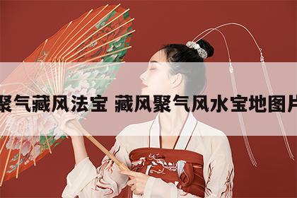 聚气藏风法宝 藏风聚气风水宝地图片